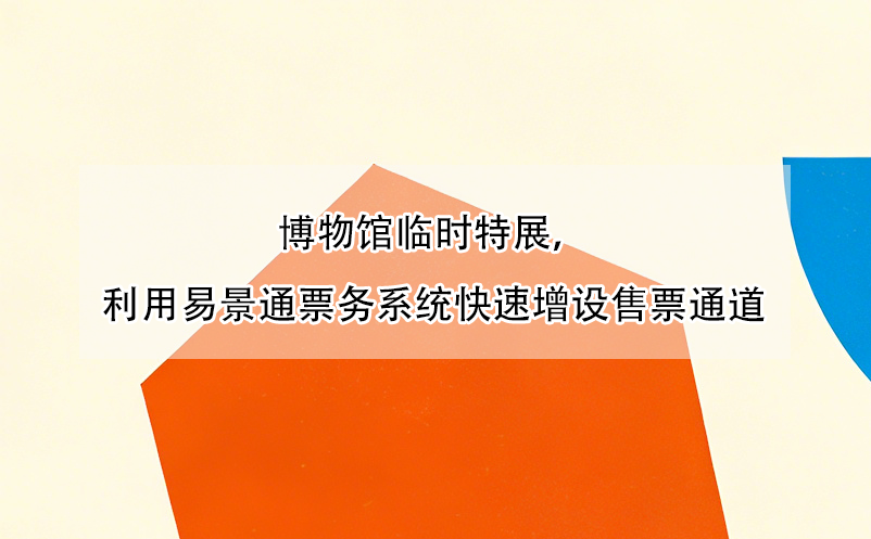 博物馆临时特展,利用易景通票务系统快速增设售票通道