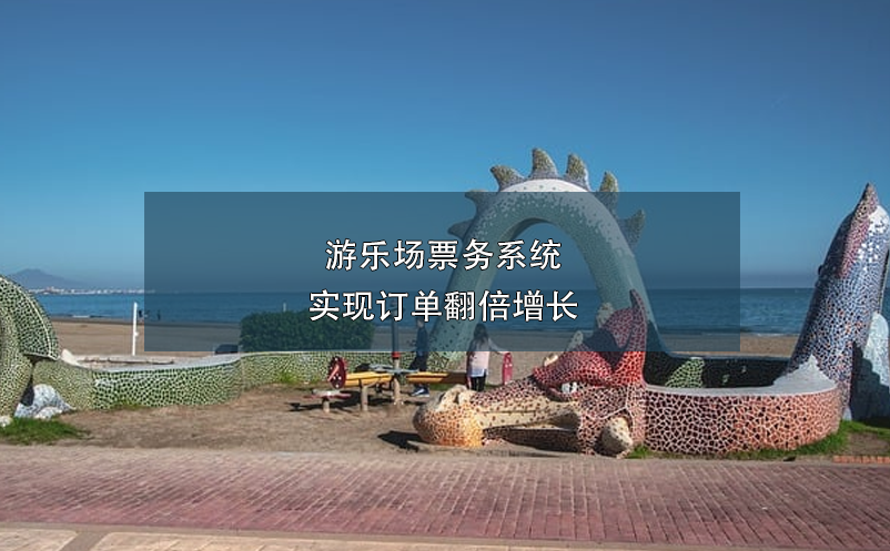 游乐场票务系统实现订单翻倍增长