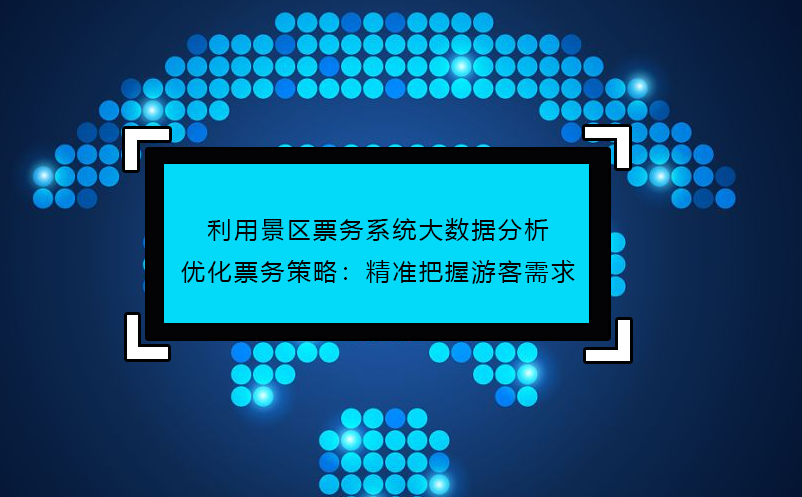 利用景区票务系统大数据分析优化票务策略：精准把握游客需求 