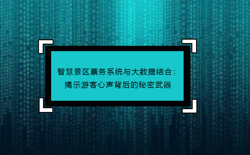 智慧景区票务系统与大数据结合：揭示游客心声背后的秘密武器