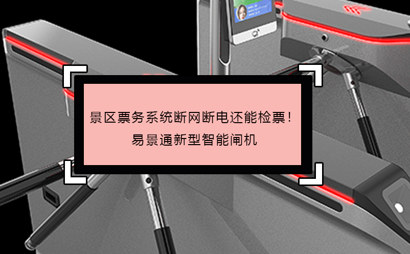 景区票务系统断网断电还能检票！易景通新型智能闸机 