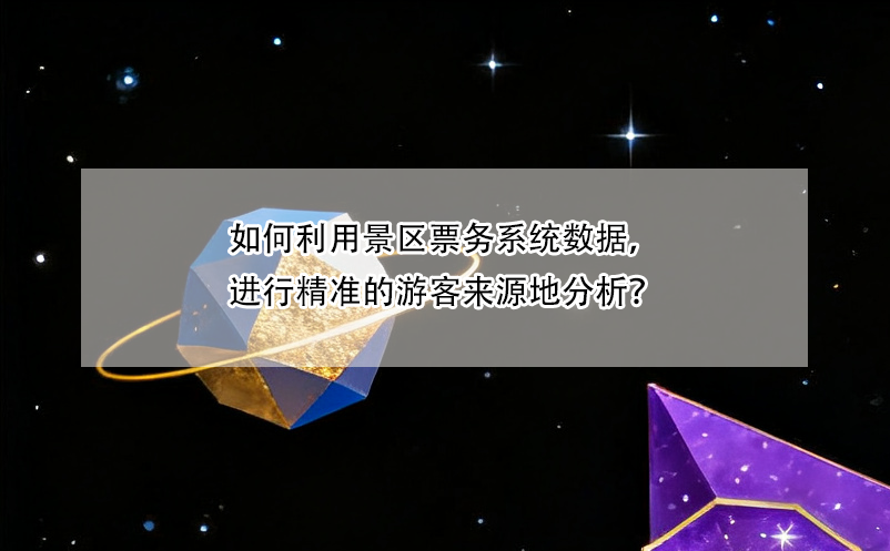 如何利用景区票务系统数据，进行精准的游客来源地分析？