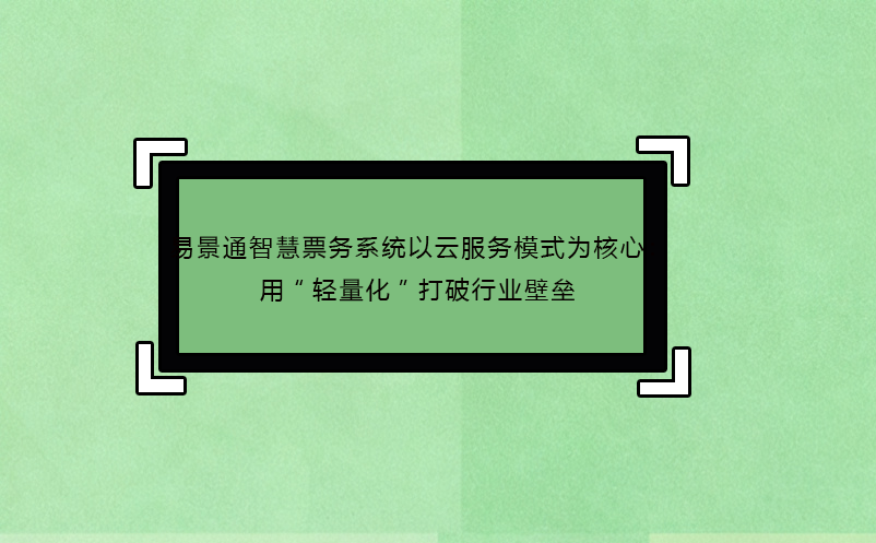 易景通智慧票务系统以云服务模式为核心：用“轻量化”打破行业壁垒
