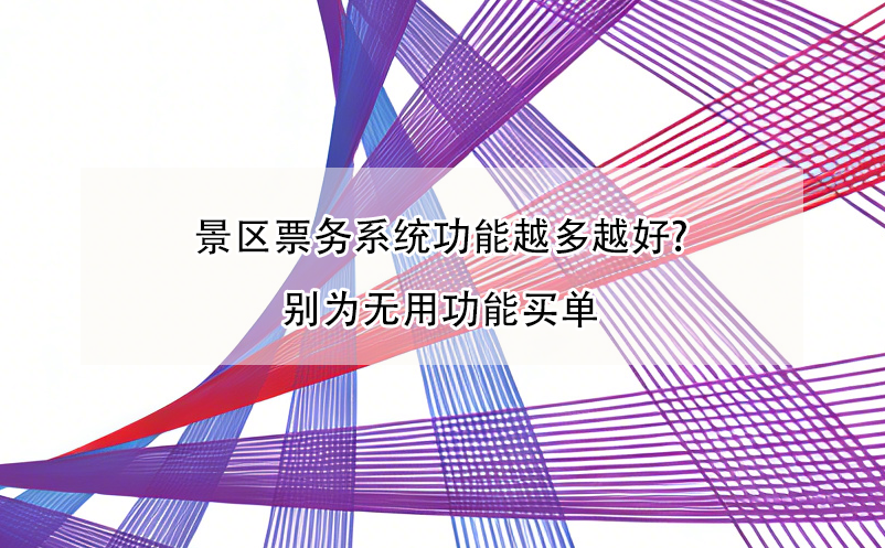 景区票务系统功能越多越好?别为无用功能买单 