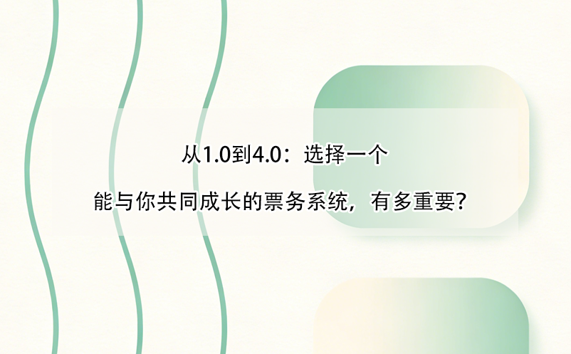 从1.0到4.0：选择一个能与你共同成长的票务系统，有多重要？